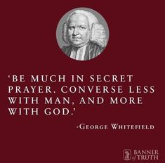 george whitfield quote on the subject of this image, be much in secret prayer converse less with man and more with god