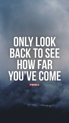 the words only look back to see how far you've come