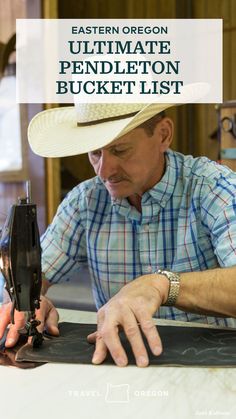 a man in a cowboy hat is working on a piece of wood with the words eastern oregon ultimate pendleton bucket list