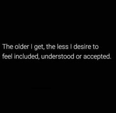 an image with the words'the older i get, the less i desired to feel included, understood or accepted