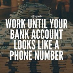 stacks of money with the words work until your bank account looks like a phone number