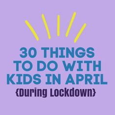 the words 30 things to do with kids in april during lockdown on a purple background