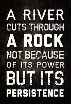 a river cuts through a rock not because of its power but its perisence