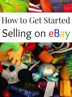 a pile of toys with the title how to get started selling on ebay