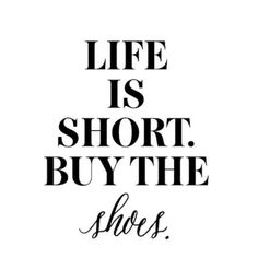 the words life is short, buy the shoes are written in black on a white background