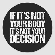 a black and white sticker with the words if it's not your body, it's not your decision