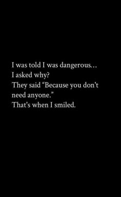 a black and white photo with the words i was told i was dangerous, i asked why? they said because you don't need anyone