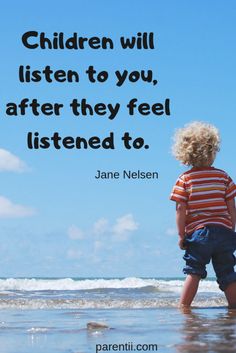 a little boy standing on top of a beach next to the ocean with a quote about children will listen to you, after they feel listened to