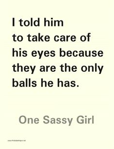 a quote that reads, i told him to take care of his eyes because they are the only balls he has