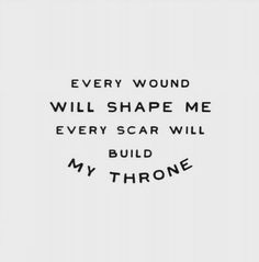 a quote that says every wound will shape me every scar will build my throne