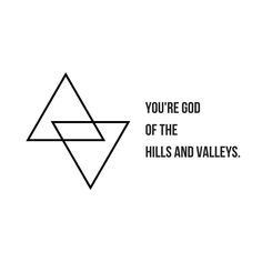 a triangle with the words you're god of the hills and valleys