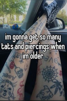 someone has tattoos on their legs and is sitting in a car with the caption i'm going get so many tats and piercings when im older