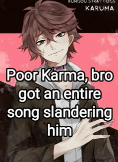 an anime character holding his hands out with the caption saying poor karma, bro got an entire song standing him