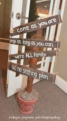 a sign that says, come as you are stay as long as you can were all family so no seating plan