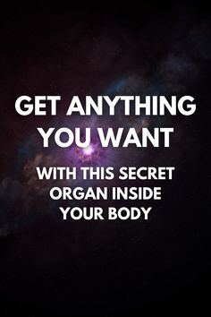 an image with the words get anything you want with this secret organ inside your body