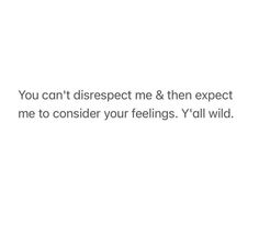 the words you can't disrest me & then expect me to consider your feelings