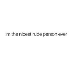 the words i'm the nicest rude person ever