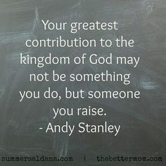 a chalkboard with the quote your greatest contribution to the kingdom of god may not be something you do, but someone you raise - andy stanley