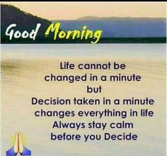 a quote on good morning with the words life cannot't be changed in a minute but decision taken in a minute changes everything in life always stay calm before you decide