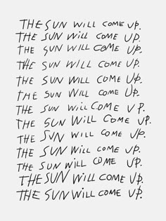 the sun will come up, the sun will come up and the sun will come up