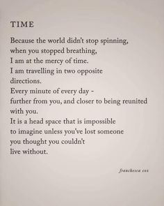 a poem written in black and white with the words'time, because the world didn't stop spinning when you stopped breathing, i am at the energy of time