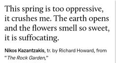 a quote from the rock garden that says,'this spring is too expensive, it crushes me the earth opens and the flowers smell so sweet, it is suff