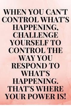 a quote that reads when you can't control what's happening, challenge yourself to