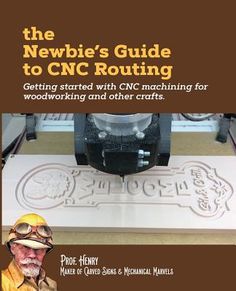 the newbie's guide to cnc routing getting started with cnc maching for woodworking and other crafts