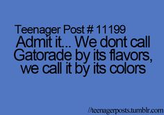 the text reads teenager post 11 99 admit it we don't call gatorade by its flavors, we call it by its colors