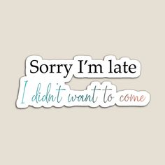 some stickers that say sorry i'm late and didn't want to come