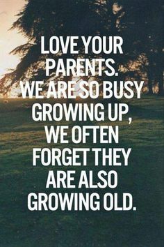 the words love your parents we are so busy growing up, we often forget they are also growing old