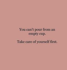 the words you can't pour from an empty cup take care of yourself first