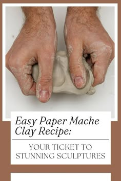 two hands holding clay with the text easy paper mache clay recipe your ticket to stunning sculptures