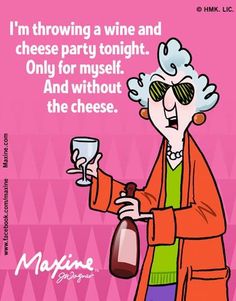 an old woman holding a wine glass and bottle with the caption, i'm throwing a wine and cheese party tonight only for myself and without the cheese