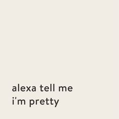 the words are written in black and white on a light gray background that says, alex tell me i'm pretty