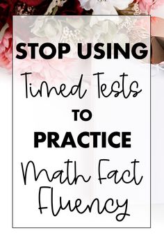 the words stop using time tests to practice math fact fluness with flowers in the background