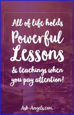 the words, all of life holds powerful lessons and teaching when you pay attention