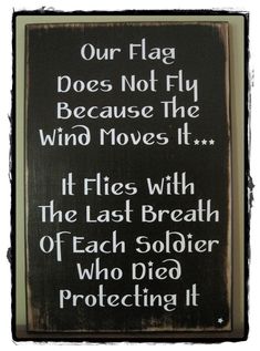 a sign that says our flag does not fly because the wind moves it flies with the last breath of each soldier who died protecting it