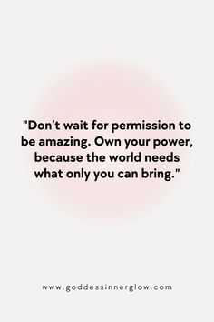 a quote that reads, don't wait for permission to be amazing own your power, because the world needs what only you can bring