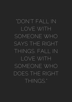 a quote that reads don't fall in love with someone who says the right things fall in love with someone who does the right things