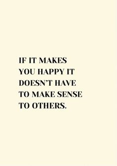 a quote that says, if it makes you happy it doesn't have to make sense