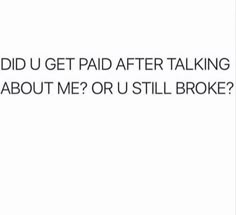 the words did u get paid after talking about me or u still broke?