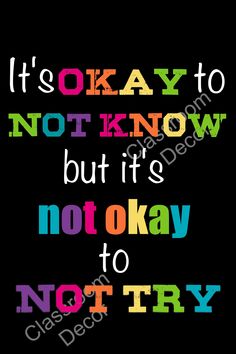 it's okay to not know but it's not okay to not try