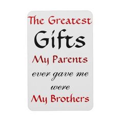 the greatest gift for my parents ever gave me was my brother