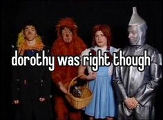 three people standing next to each other with the words dorothy was right thought