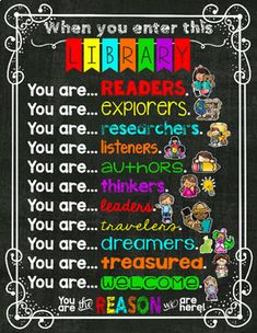 When you enter this Library, you are...readers.explorers.researchers.listeners.authors.thinkers.leaders.travelers.dreamers.treasured.welcome.You are the reason we are here!You'll receive: * 8.5x11 poster that can be enlarged* individual parts to make a whole display (door, wall, etc.)* PDFIf you have any questions please feel free to contact me. Email Oh So RandomIf you find this resource useful, please take a moment to leave some feedback. Go ahead and click the FOLLOW button to be notified whe Media Center Decor, Bee Themed Classroom, Library Bulletin Boards, Preschool Classroom Decor, Classroom Quotes, School Displays, Engagement Strategies, Classroom Signs, Kindergarten Fun