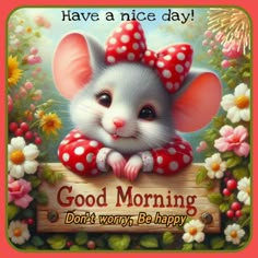 a cute little mouse holding a sign that says good morning don't worry be happy