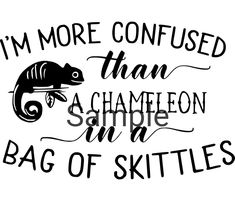 i'm more confused than a chamelon in a bag of skittles