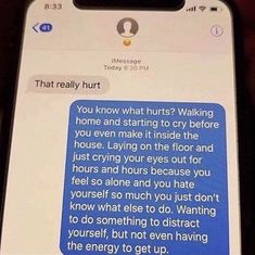 someone is texting on their cell phone with the message'you know what hurts? walking home and starting to cry before you even crying