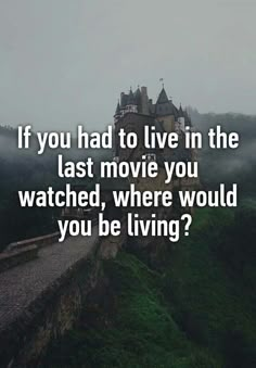 a castle with the words if you had to live in the last movie you watched, where would you be living?